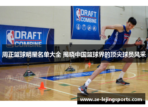 周正篮球明星名单大全 揭晓中国篮球界的顶尖球员风采